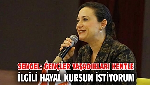 SENGEL: GENÇLER YAŞADIKLARI KENTLE İLGİLİ HAYAL KURSUN İSTİYORUM