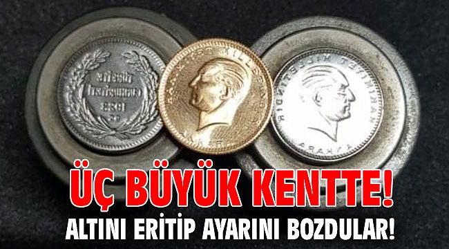 Üç büyük kentte! Altını eritip ayarını bozdular!