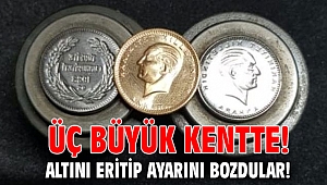 Üç büyük kentte! Altını eritip ayarını bozdular!