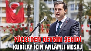 YÜCEL’DEN DEVRİM ŞEHİDİ KUBİLAY İÇİN ANLAMLI MESAJ