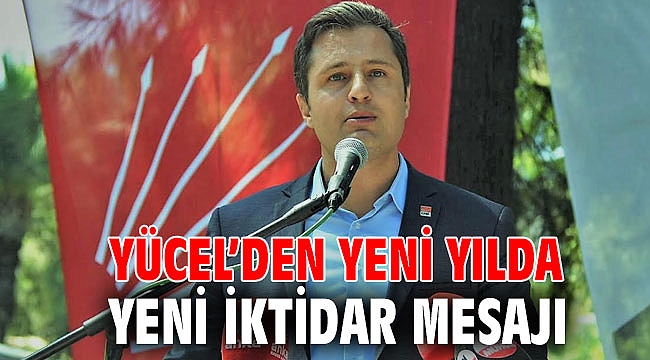 YÜCEL’DEN YENİ YILDA YENİ İKTİDAR MESAJI