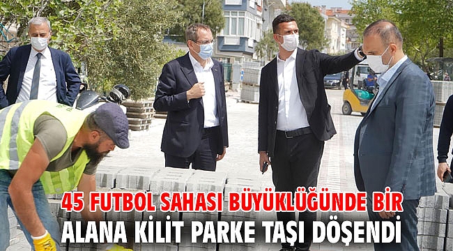 45 FUTBOL SAHASI BÜYÜKLÜĞÜNDE BİR ALANA KİLİT PARKE TAŞI DÖŞENDİ