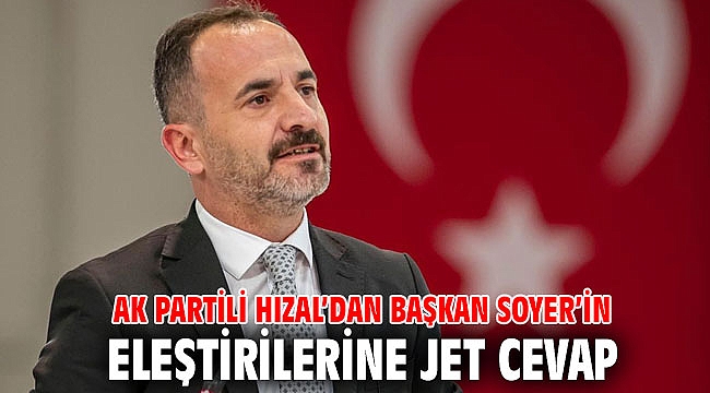 AK Partili Hızal’dan Başkan Soyer’in eleştirilerine jet cevap