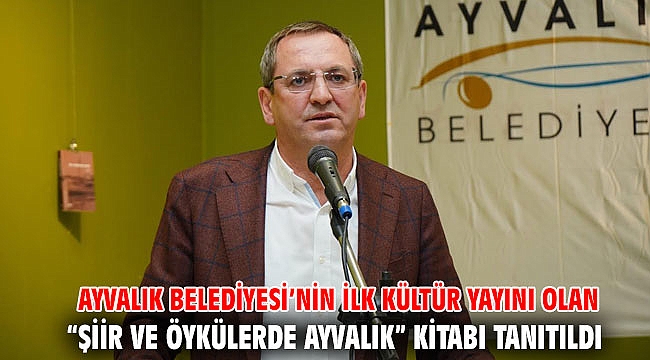 AYVALIK BELEDİYESİ’NİN İLK KÜLTÜR YAYINI OLAN “ŞİİR VE ÖYKÜLERDE AYVALIK” KİTABI TANITILDI