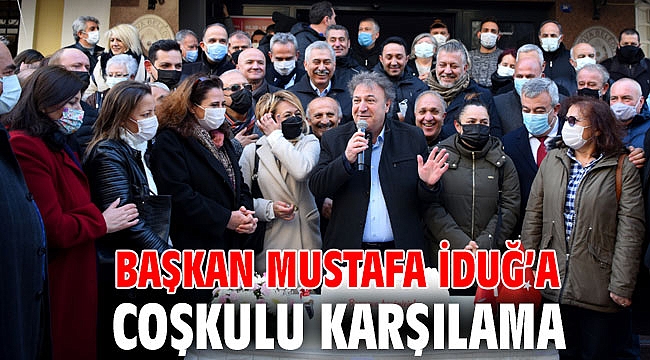 Başkan Mustafa İduğ’a coşkulu karşılama