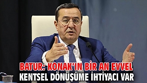 Batur: Konak’ın bir an evvel kentsel dönüşüme ihtiyacı var