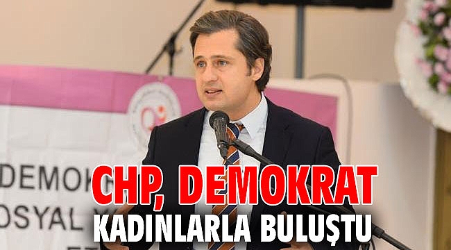 CHP, DEMOKRAT KADINLARLA BULUŞTU