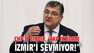 CHP’li Sındır, “AKP iktidarı İzmir’i sevmiyor!”