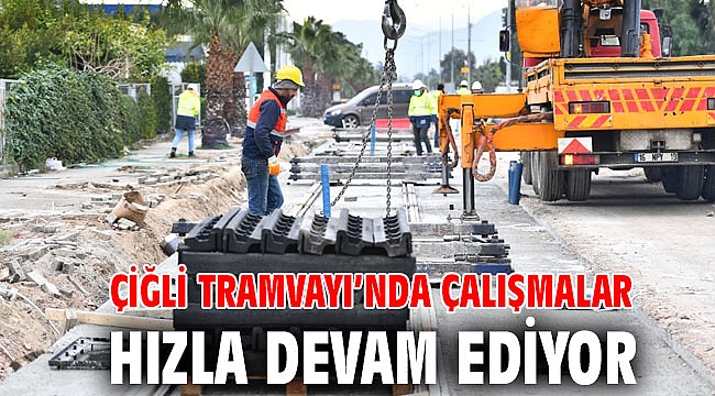 Çiğli Tramvayı’nda çalışmalar hızla devam ediyorf