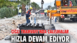 Çiğli Tramvayı’nda çalışmalar hızla devam ediyorf