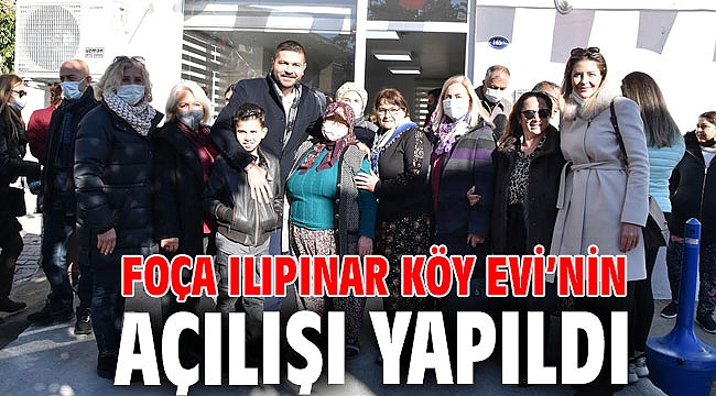 FOÇA ILIPINAR KÖY EVİ’NİN AÇILIŞI YAPILDI