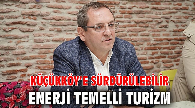 KÜÇÜKKÖY’E SÜRDÜRÜLEBİLİR ENERJİ TEMELLİ TURİZM
