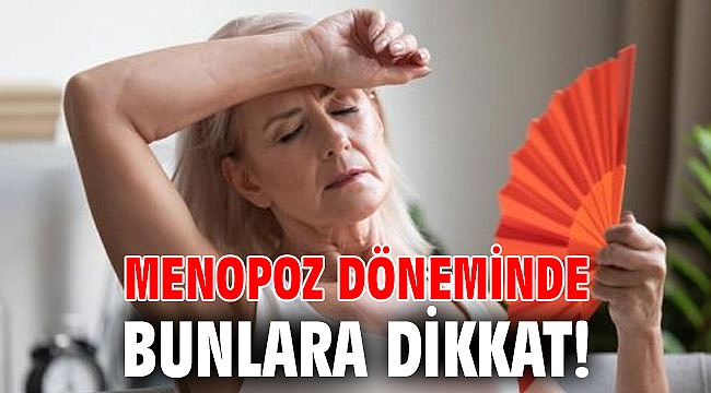 Menopoz döneminde bunlara dikkat!