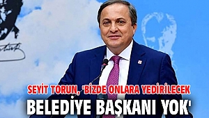 Seyit Torun, 'Bizde Onlara Yedirilecek Belediye Başkanı Yok'