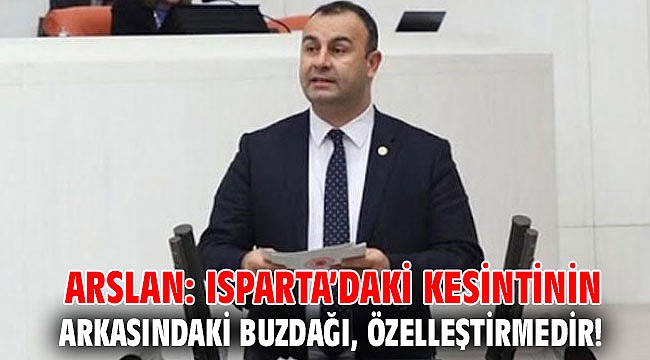 Arslan: Isparta’daki kesintinin arkasındaki buzdağı, özelleştirmedir!