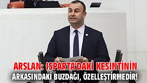  Arslan: Isparta’daki kesintinin arkasındaki buzdağı, özelleştirmedir!