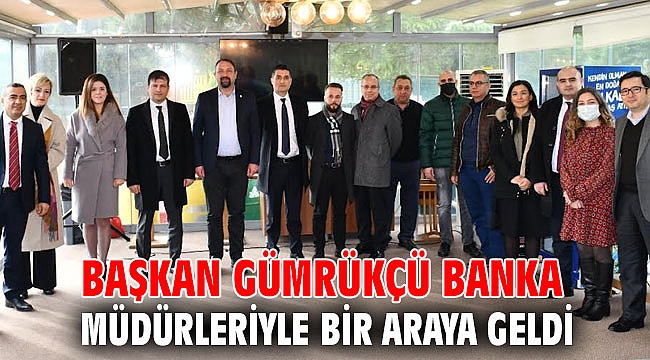 Başkan Gümrükçü Banka Müdürleriyle Bir Araya Geldi