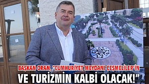 Başkan Oran, “Cumhuriyet Meydanı Çeşmeliler’in ve turizmin kalbi olacak!”