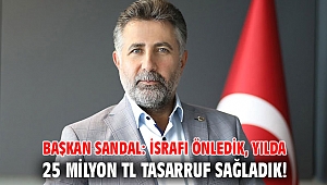 Başkan Sandal: İsrafı önledik, yılda 25 Milyon TL tasarruf sağladık!