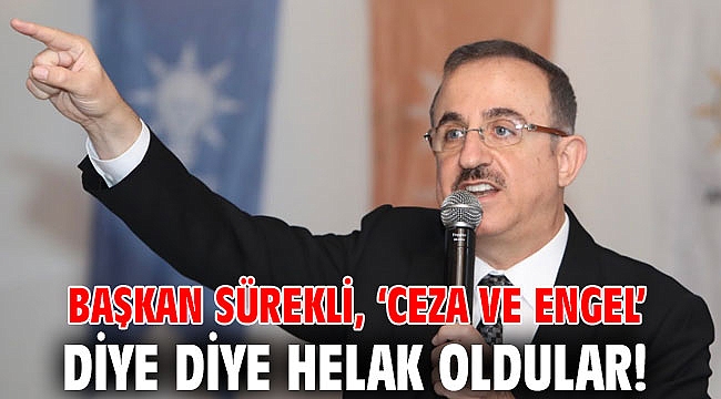 Başkan Sürekli, ‘Ceza ve Engel’ diye diye helak oldular!