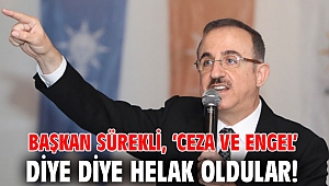 Başkan Sürekli, ‘Ceza ve Engel’ diye diye helak oldular!