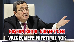 Batur: Gültepe’den vazgeçmeye niyetimiz yok
