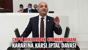 CHP’Lİ VEKİLLERDEN CUMHURBAŞKANI KARARINA KARŞI İPTAL DAVASI