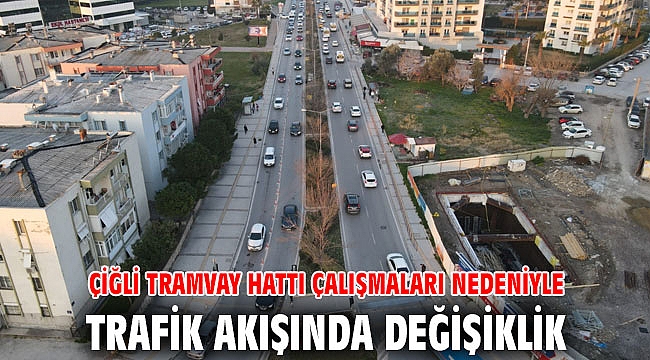 Çiğli Tramvay hattı çalışmaları nedeniyle trafik akışında değişiklik