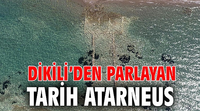 DİKİLİ’DEN PARLAYAN TARİH ATARNEUS