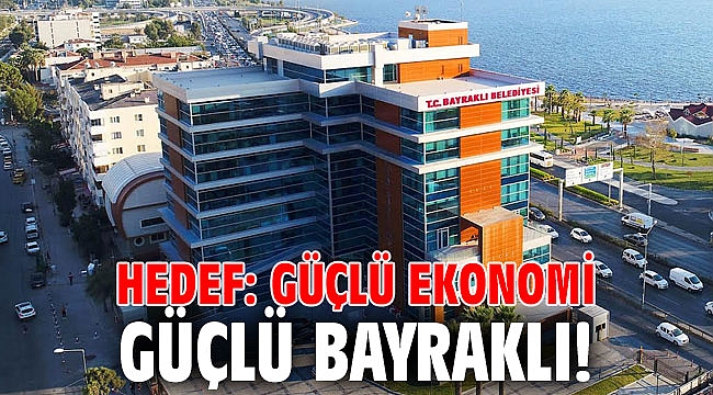 Hedef: Güçlü ekonomi güçlü Bayraklı!