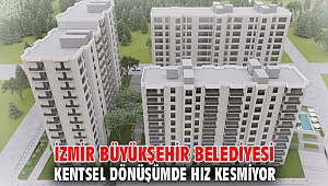 İzmir Büyükşehir Belediyesi kentsel dönüşümde hız kesmiyor