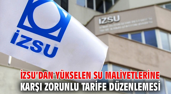 İZSU'dan yükselen su maliyetlerine karşı zorunlu tarife düzenlemesi