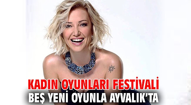 KADIN OYUNLARI FESTİVALİ BEŞ YENİ OYUNLA AYVALIK’TA
