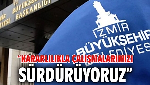 “Kararlılıkla çalışmalarımızı sürdürüyoruz”