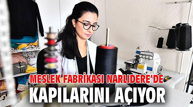 MESLEK FABRİKASI NARLIDERE’DE KAPILARINI AÇIYOR