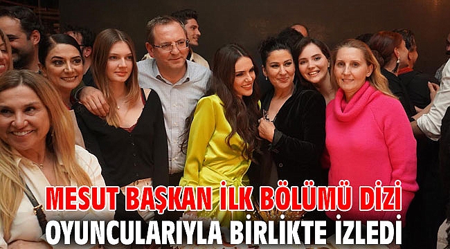 MESUT BAŞKAN İLK BÖLÜMÜ DİZİ OYUNCULARIYLA BİRLİKTE İZLEDİ