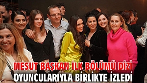 MESUT BAŞKAN İLK BÖLÜMÜ DİZİ OYUNCULARIYLA BİRLİKTE İZLEDİ