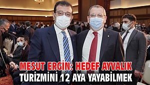 MESUT ERGİN: HEDEF AYVALIK TURİZMİNİ 12 AYA YAYABİLMEK