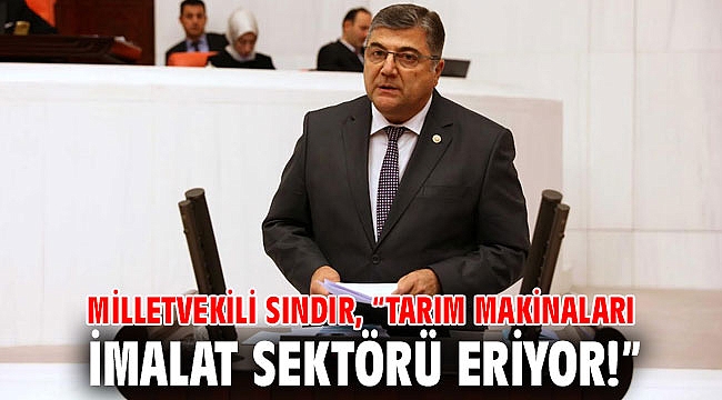 Milletvekili Sındır, “Tarım makinaları imalat sektörü eriyor!”