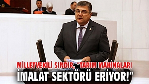 Milletvekili Sındır, “Tarım makinaları imalat sektörü eriyor!”