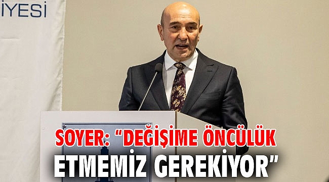 Soyer: “Değişime öncülük etmemiz gerekiyor”