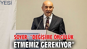 Soyer: “Değişime öncülük etmemiz gerekiyor”