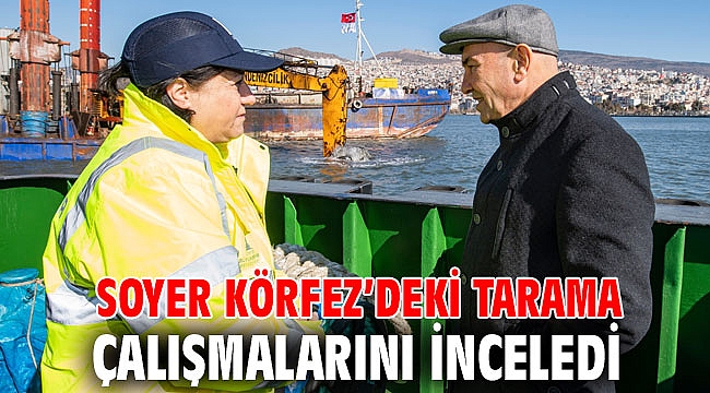 Soyer Körfez’deki tarama çalışmalarını inceledi