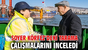Soyer Körfez’deki tarama çalışmalarını inceledi