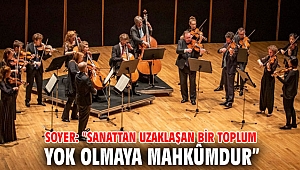 Soyer: “Sanattan uzaklaşan bir toplum yok olmaya mahkûmdur”