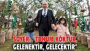 Soyer: “Tohum köktür, gelenektir, gelecektir”