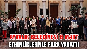 AYVALIK BELEDİYESİ 8 MART ETKİNLİKLERİYLE FARK YARATTI