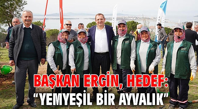 BAŞKAN ERGİN, HEDEF: “YEMYEŞİL BİR AYVALIK”