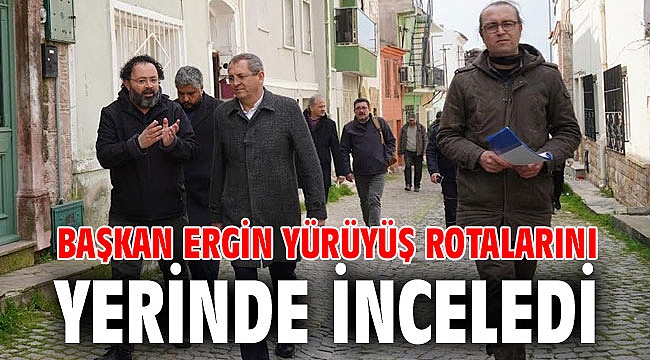BAŞKAN ERGİN YÜRÜYÜŞ ROTALARINI YERİNDE İNCELEDİ