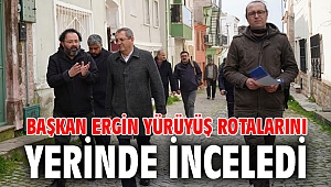 BAŞKAN ERGİN YÜRÜYÜŞ ROTALARINI YERİNDE İNCELEDİ